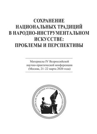 Сохранение национальных традиций в народно-инструментальном искусстве: проблемы и перспективы. Материалы IV Всероссийской научно-практической конференции (Москва, 21-22 марта 2020 года)