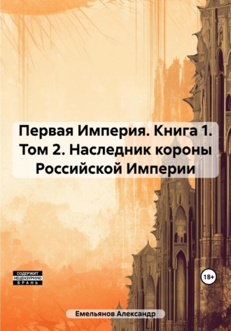 Первая Империя. Книга 1. Том 2. Наследник короны Российской Империи