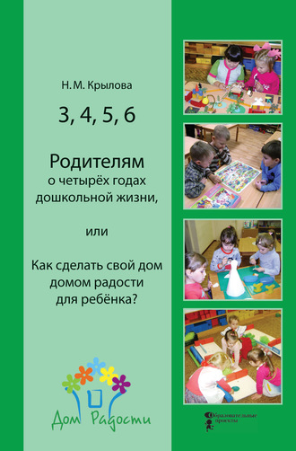 3, 4, 5, 6. Родителям о четырёх годах дошкольной жизни, или Как сделать свой дом домом радости для ребёнка?