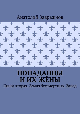 Попаданцы и их жёны. Книга вторая. Земля бессмертных. Запад