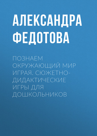 Познаем окружающий мир играя. Сюжетно-дидактические игры для дошкольников