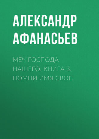 Меч Господа нашего. Книга 3. Помни имя своё!