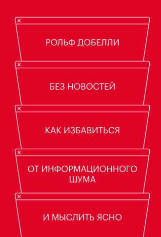 Без новостей. Как избавиться от информационного шума и мыслить ясно