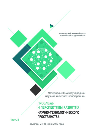 Проблемы и перспективы развития научно-технологического пространства. Материалы III международной научной интернет-конференции, г. Вологда, 24-28 июня 2019 г. Часть 2