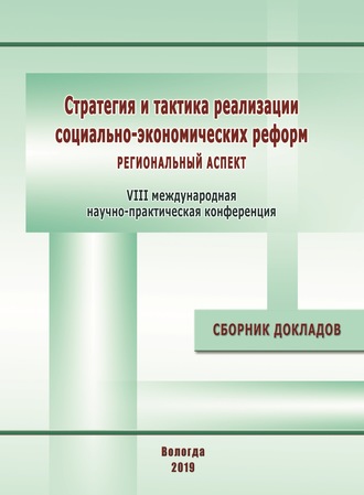 Стратегия и тактика реализации социально-экономических реформ: региональный аспект. Материалы VIII международной научно-практической конференции (г. Вологда, 12–14 декабря 2018 г.)