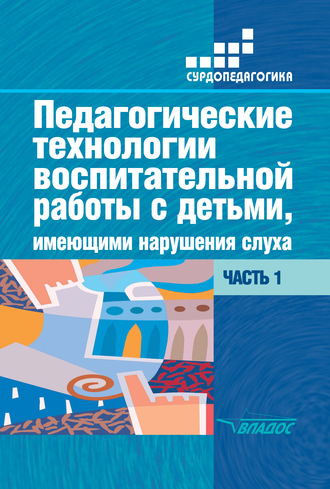 Педагогические технологии воспитательной работы с детьми, имеющими нарушения слуха. Часть 1