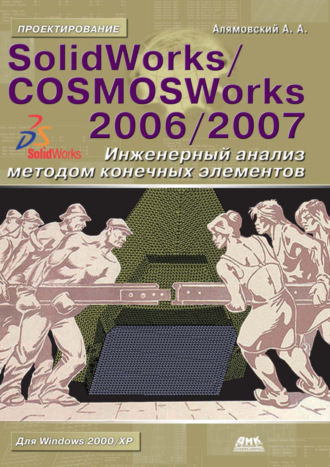 SolidWorks\/COSMOSWorks 2006–2007. Инженерный анализ методом конечных элементов