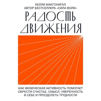 Радость движения. Как физическая активность помогает обрести счастье, смысл, уверенность в себе и преодолеть трудности