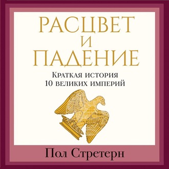 Расцвет и падение. Краткая история 10 великих империй