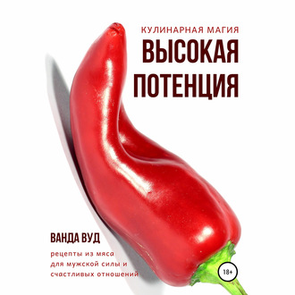 Кулинарная магия. Высокая потенция. Рецепты из мяса для мужской силы и счастливых отношений