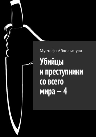 Убийцы и преступники со всего мира – 4