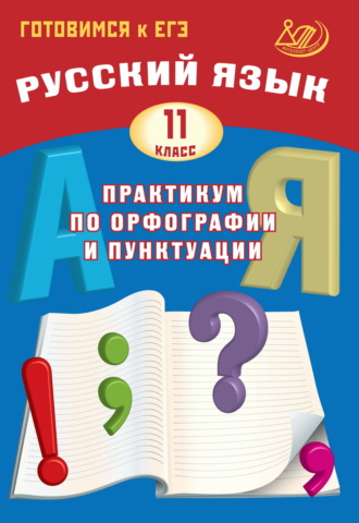 Русский язык. 11 класс. Практикум по орфографии и пунктуации. Готовимся к ЕГЭ