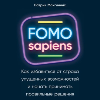 FOMO sapiens. Как избавиться от страха упущенных возможностей и начать принимать правильные решения