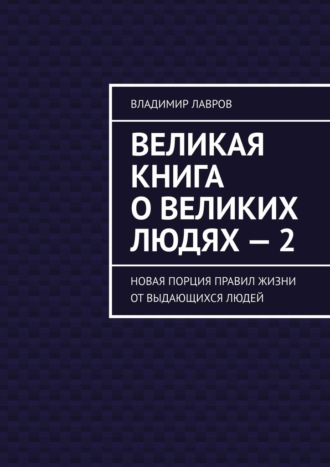 Великая книга о великих людях – 2. Новая порция правил жизни от выдающихся людей