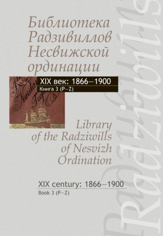 Библиотека Радзивиллов Несвижской ординации. XIX век: 1866–1900. Книга 3 (P-Z) \/ Library of the Radziwills of Nesvizh Ordination. XIX century: 1866–1900. Book 3 (P–Z)