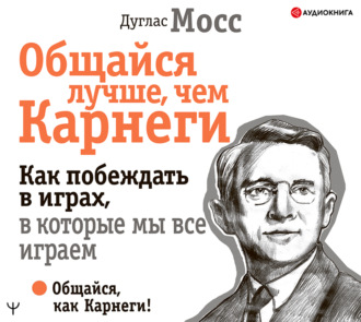 Общайся лучше, чем Карнеги. Как побеждать в играх, в которые мы все играем