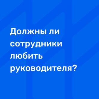 Должны ли сотрудники любить руководителя?