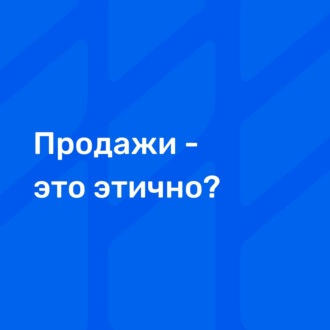 Продажи - это этично?