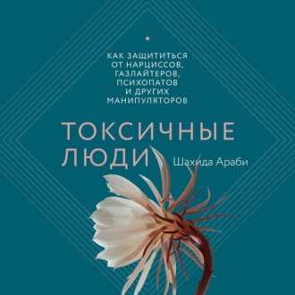 Токсичные люди. Как защититься от нарциссов, газлайтеров, психопатов и других манипуляторов