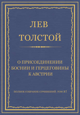 Полное собрание сочинений. Том 37. Произведения 1906–1910 гг. О присоединении Боснии и Герцеговины к Австрии