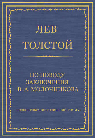 Полное собрание сочинений. Том 37. Произведения 1906–1910 гг. По поводу заключения В. А. Молочникова