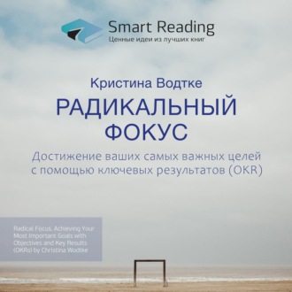 Ключевые идеи книги: Радикальный фокус. Достижение ваших самых важных целей с помощью ключевых результатов (OKR). Кристина Водтке