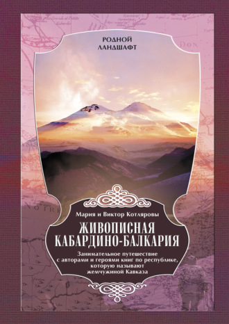 Живописная Кабардино-Балкария. Занимательное путешествие с авторами и героями книг по республике, которую называют жемчужиной Кавказа