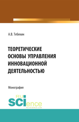 Теоретические основы управления инновационной деятельностью. (Бакалавриат, Магистратура). Монография.