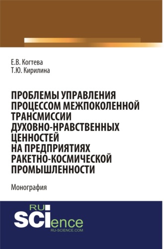 Проблемы управления процессом межпоколенной трансмиссии духовно-нравственных ценностей на предприятиях ракетно-космической промышленности. (Аспирантура, Магистратура). Монография.