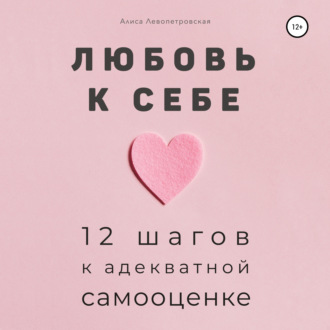 Любовь к себе. 12 шагов к адекватной самооценке