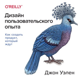 Дизайн пользовательского опыта. Как создать продукт, который ждут