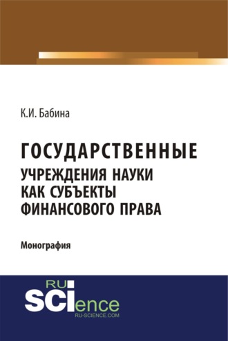 Государственные учреждения науки как субъекты финансового права. (Аспирантура, Бакалавриат, Магистратура). Монография.