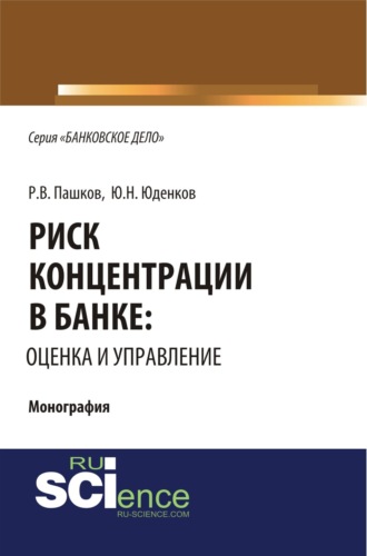 Риск концентрации в банке: оценка и управление. (Аспирантура, Бакалавриат, Магистратура). Монография.