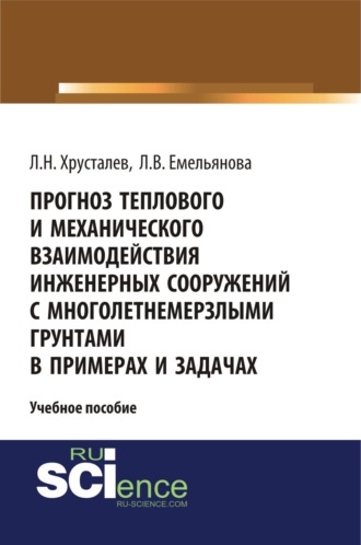 Прогноз теплового и механического взаимодействия инженерных сооружений с многолетнемерзлыми грунтами в примерах и задачах. (Магистратура). Учебное пособие