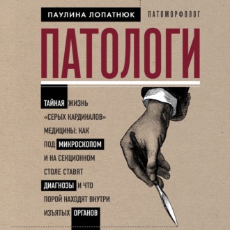 Патологи. Тайная жизнь «серых кардиналов» медицины: как под микроскопом и на секционном столе ставят диагнозы и что порой находят внутри изъятых органов