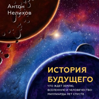 История будущего. Что ждет Землю, Вселенную и человечество миллиарды лет спустя