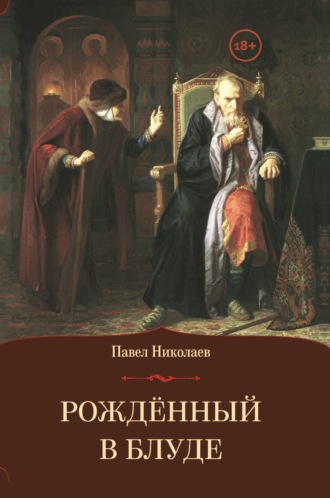 Рождённый в блуде. Жизнь и деяния первого российского царя Ивана Васильевича Грозного
