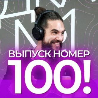 Потрясающий выпуск номер 100! СТО выпусков подкаста!