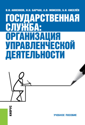 Государственная служба: организация управленческой деятельности. (Аспирантура, Бакалавриат, Магистратура, Специалитет). Учебное пособие.