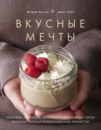 Вкусные мечты. Чизкейки, пирожные, банкейки и невероятные торты