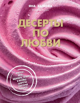 Десерты по любви. Муссы безе, меренги, зефир и кремы. Секреты текстуры и вкуса