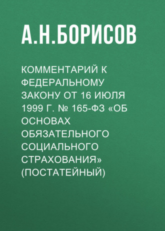 Комментарий к Федеральному закону от 16 июля 1999 г. № 165-ФЗ «Об основах обязательного социального страхования» (постатейный)