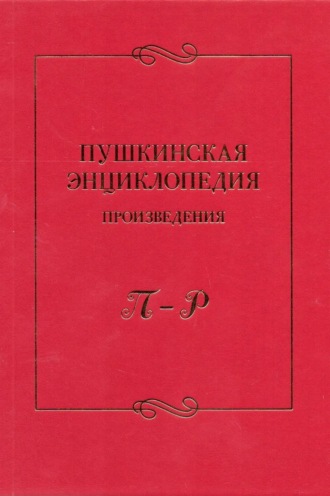 Пушкинская энциклопедия. Произведения. Выпуск 4. П – Р