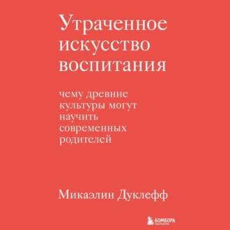 Утраченное искусство воспитания. Чему древние культуры могут научить современных родителей