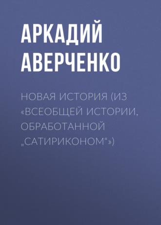 Новая история (из «Всеобщей истории, обработанной „Сатириконом“»)