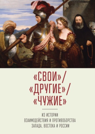 «Свои» \/ «Другие» \/«Чужие». Из истории взаимодействия и противоборства Запада, Востока и России