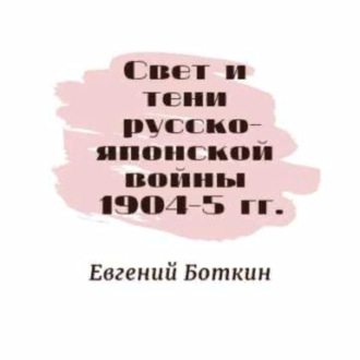 Евгений Боткин «Свет и тени русско-японской войны 1904-5 гг.»