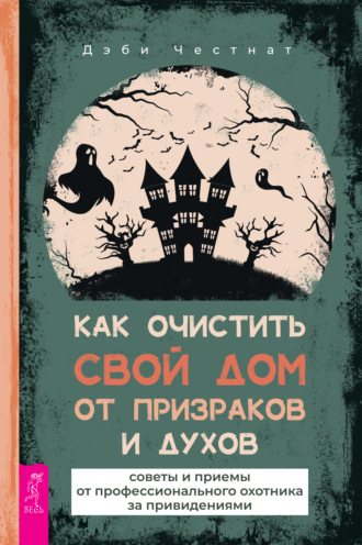 Как очистить свой дом от призраков и духов: советы и приемы от профессионального охотника за привидениями