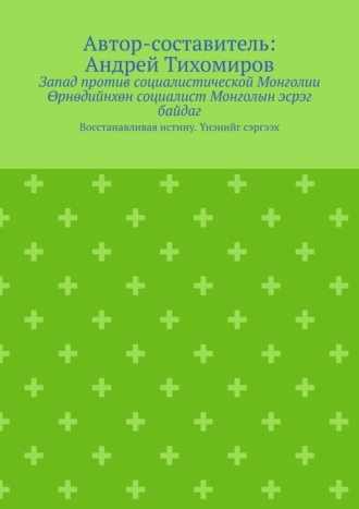 Запад против социалистической Монголии. Өрнөдийнхөн социалист Монголын эсрэг байдаг. Восстанавливая истину. Үнэнийг сэргээх