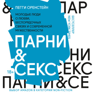 Парни & секс. Молодые люди о любви, беспорядочных связях и современной мужественности